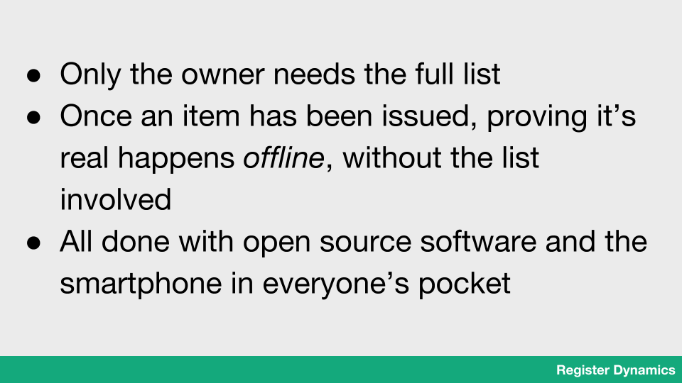 Only the owner needs the full list. Once an item has been issued, proving it’s real happens offline, without the list involved. All done with open source software and the smartphone in everyone’s pocket.